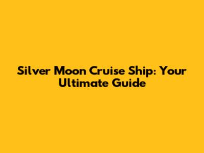 Silver Moon Cruise Ship: Your Ultimate Guide