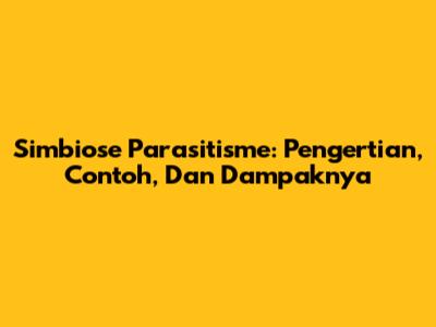 Simbiose Parasitisme: Pengertian, Contoh, Dan Dampaknya