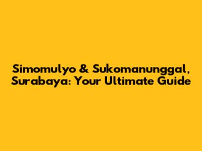Simomulyo & Sukomanunggal, Surabaya: Your Ultimate Guide