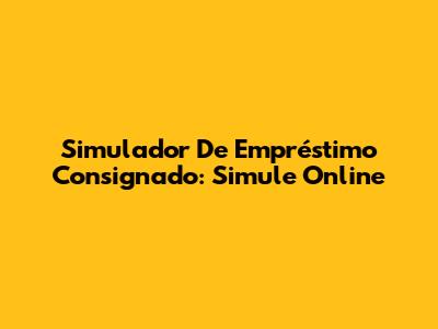 Simulador De Empréstimo Consignado: Simule Online