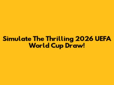 Simulate The Thrilling 2026 UEFA World Cup Draw!