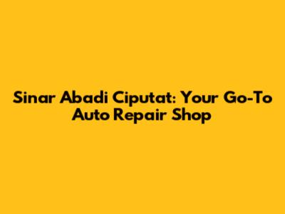 Sinar Abadi Ciputat: Your Go-To Auto Repair Shop