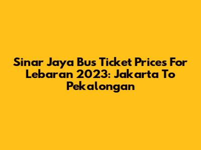 Sinar Jaya Bus Ticket Prices For Lebaran 2023: Jakarta To Pekalongan