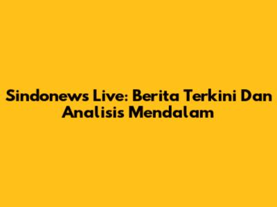 Sindonews Live: Berita Terkini Dan Analisis Mendalam