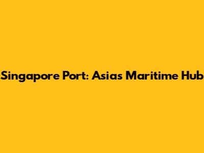 Singapore Port: Asia's Maritime Hub