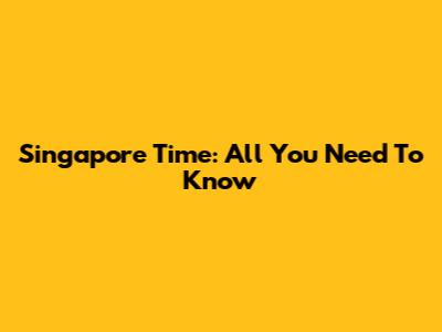 Singapore Time: All You Need To Know