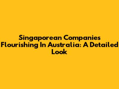 Singaporean Companies Flourishing In Australia: A Detailed Look