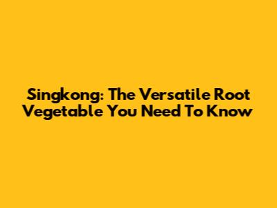 Singkong: The Versatile Root Vegetable You Need To Know