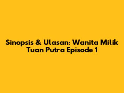 Sinopsis & Ulasan: Wanita Milik Tuan Putra Episode 1