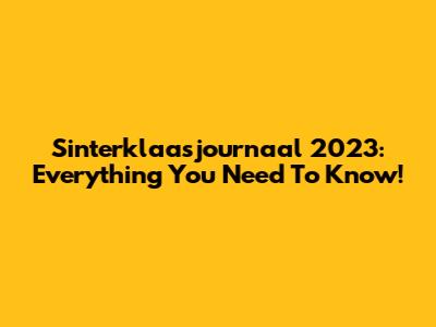 Sinterklaasjournaal 2023: Everything You Need To Know!