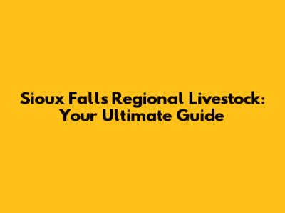 Sioux Falls Regional Livestock: Your Ultimate Guide
