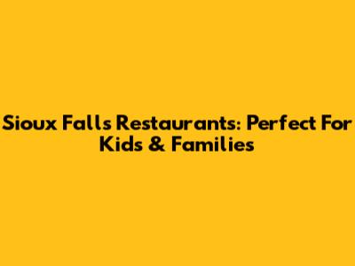 Sioux Falls Restaurants: Perfect For Kids & Families
