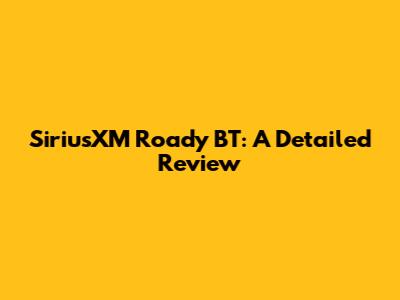 SiriusXM Roady BT: A Detailed Review