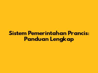 Sistem Pemerintahan Prancis: Panduan Lengkap