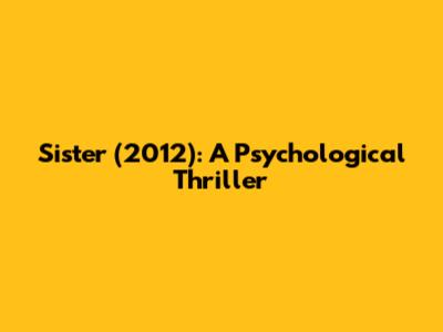 Sister (2012): A Psychological Thriller