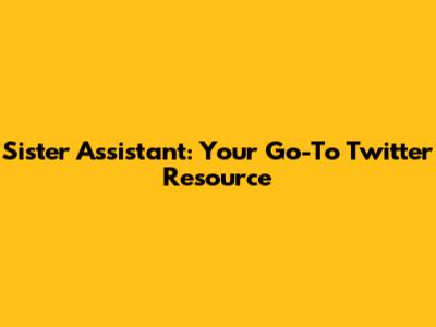 Sister Assistant: Your Go-To Twitter Resource