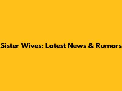 Sister Wives: Latest News & Rumors