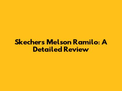 Skechers Melson Ramilo: A Detailed Review