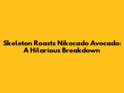 Skeleton Roasts Nikocado Avocado: A Hilarious Breakdown
