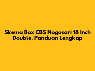 Skema Box CBS Nogosari 18 Inch Double: Panduan Lengkap