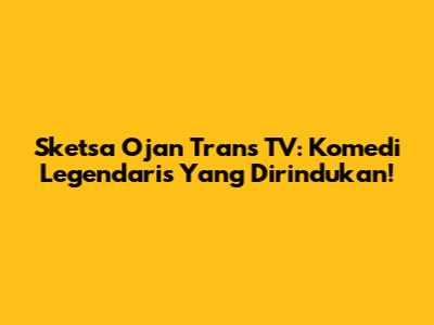 Sketsa Ojan Trans TV: Komedi Legendaris Yang Dirindukan!