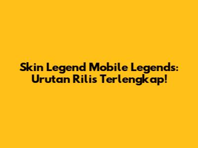Skin Legend Mobile Legends: Urutan Rilis Terlengkap!