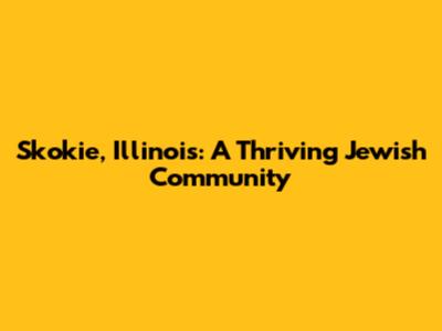 Skokie, Illinois: A Thriving Jewish Community