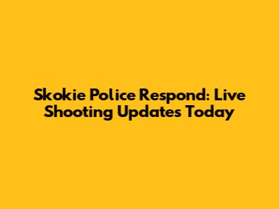 Skokie Police Respond: Live Shooting Updates Today