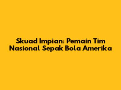 Skuad Impian: Pemain Tim Nasional Sepak Bola Amerika