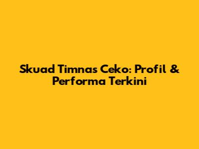Skuad Timnas Ceko: Profil & Performa Terkini
