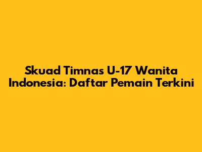 Skuad Timnas U-17 Wanita Indonesia: Daftar Pemain Terkini