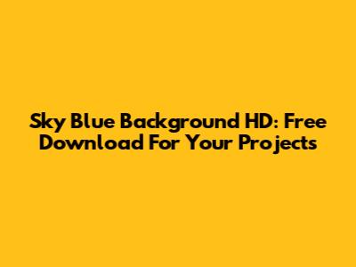 Sky Blue Background HD: Free Download For Your Projects