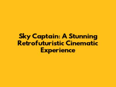 Sky Captain: A Stunning Retrofuturistic Cinematic Experience