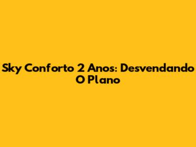 Sky Conforto 2 Anos: Desvendando O Plano