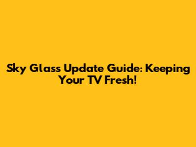 Sky Glass Update Guide: Keeping Your TV Fresh!