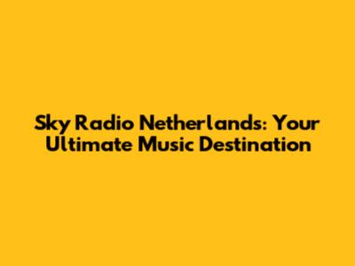 Sky Radio Netherlands: Your Ultimate Music Destination