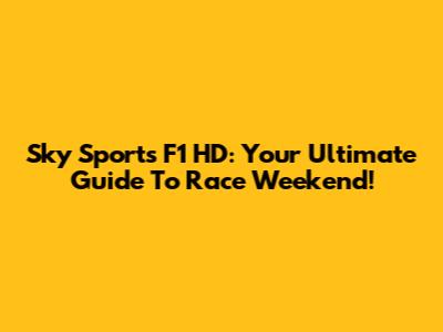 Sky Sports F1 HD: Your Ultimate Guide To Race Weekend!
