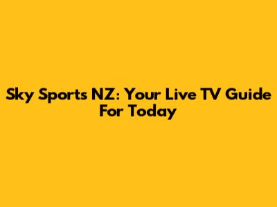 Sky Sports NZ: Your Live TV Guide For Today