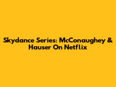 Skydance Series: McConaughey & Hauser On Netflix