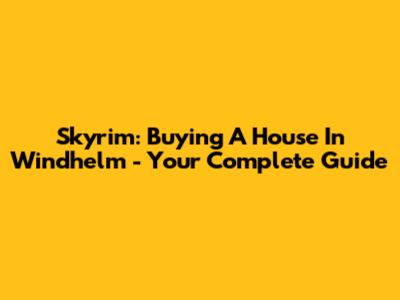 Skyrim: Buying A House In Windhelm - Your Complete Guide
