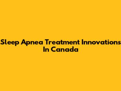 Sleep Apnea Treatment Innovations In Canada