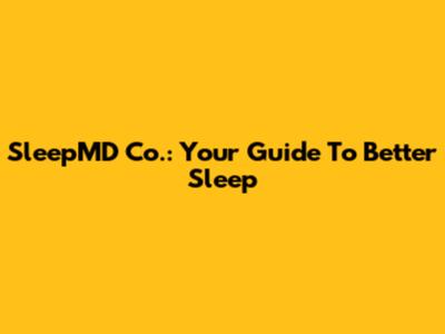 SleepMD Co.: Your Guide To Better Sleep