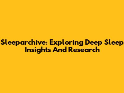Sleeparchive: Exploring Deep Sleep Insights And Research