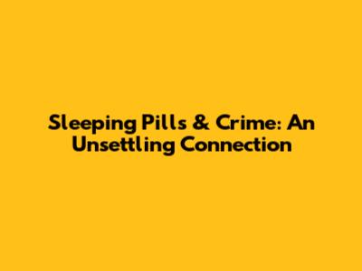 Sleeping Pills & Crime: An Unsettling Connection