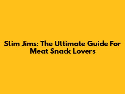 Slim Jims: The Ultimate Guide For Meat Snack Lovers