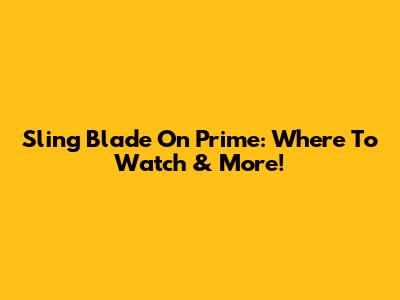 Sling Blade On Prime: Where To Watch & More!