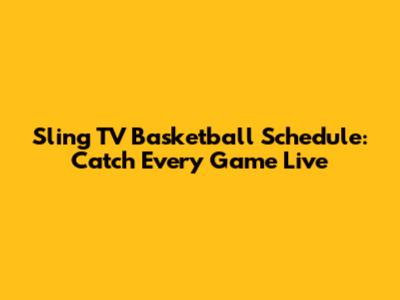 Sling TV Basketball Schedule: Catch Every Game Live