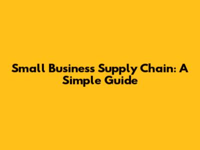 Small Business Supply Chain: A Simple Guide