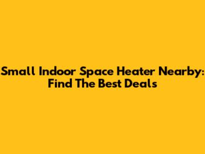 Small Indoor Space Heater Nearby: Find The Best Deals