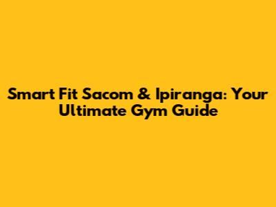 Smart Fit Sacom & Ipiranga: Your Ultimate Gym Guide